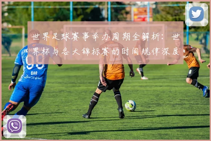 世界足球赛事举办周期全解析：世界杯与各大锦标赛的时间规律深度揭秘