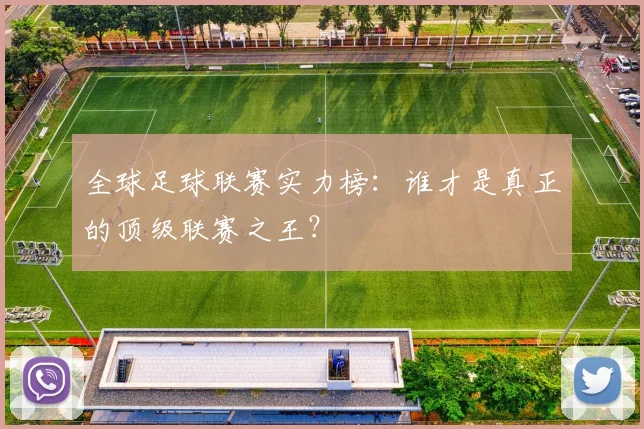 全球足球联赛实力榜：谁才是真正的顶级联赛之王？
