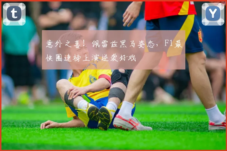 意外之喜!佩雷兹黑马姿态,F1最快圈速榜上演逆袭好戏