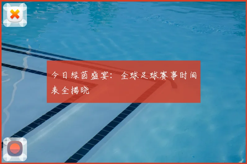 今日绿茵盛宴:全球足球赛事时间表全揭晓
