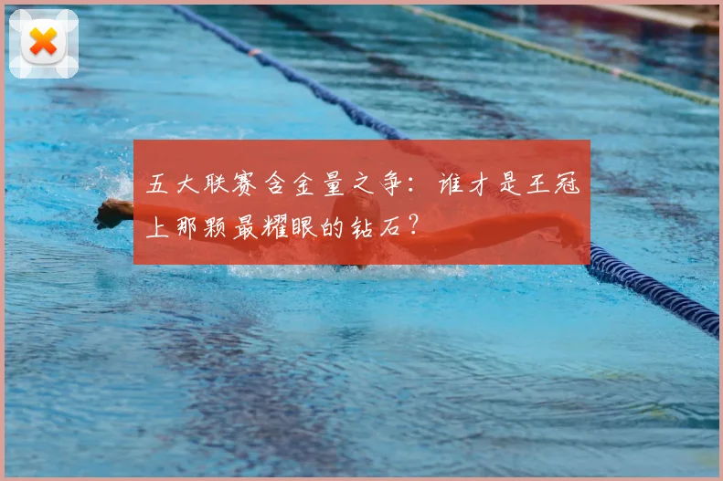 五大联赛含金量之争:谁才是王冠上那颗最耀眼的钻石?