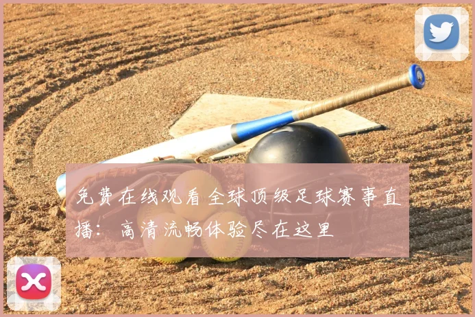 免费在线观看全球顶级足球赛事直播:高清流畅体验尽在这里