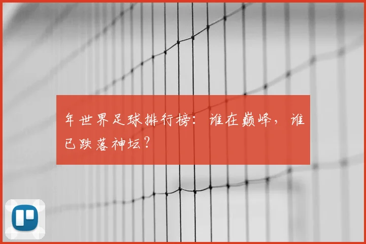 年世界足球排行榜:谁在巅峰,谁已跌落神坛?