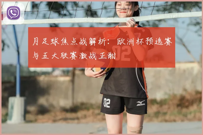 月足球焦点战解析：欧洲杯预选赛与五大联赛激战正酣
