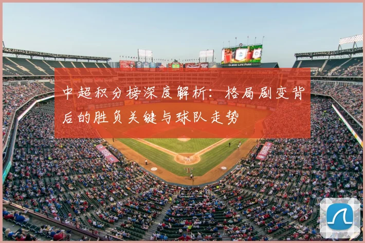 中超积分榜深度解析:格局剧变背后的胜负关键与球队走势